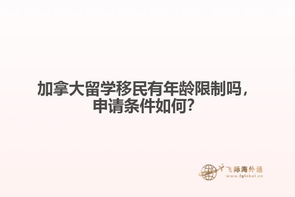 加拿大留學移民有年齡限制嗎，申請條件如何？