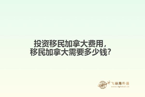 投資移民加拿大費(fèi)用，移民加拿大需要多少錢？