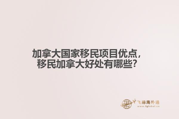 加拿大國家移民項(xiàng)目優(yōu)點(diǎn)，移民加拿大好處有哪些？