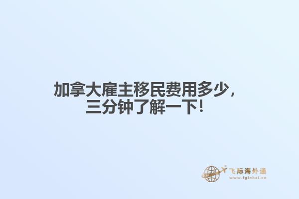 加拿大雇主移民費用多少，三分鐘了解一下！