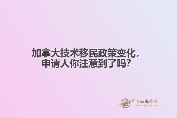 加拿大技術移民政策變化，申請人你注意到了嗎？