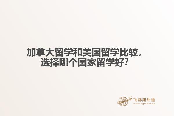 加拿大留學和美國留學比較，選擇哪個國家留學好？