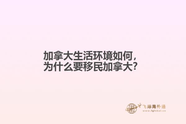 加拿大生活環(huán)境如何，為什么要移民加拿大？