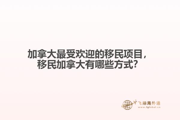 加拿大最受歡迎的移民項(xiàng)目，移民加拿大有哪些方式？