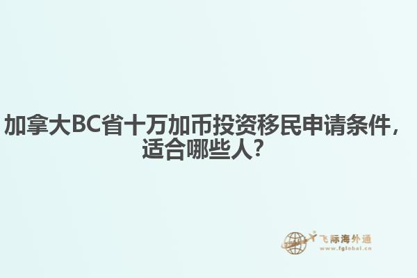 加拿大BC省十萬加幣投資移民申請條件，適合哪些人？