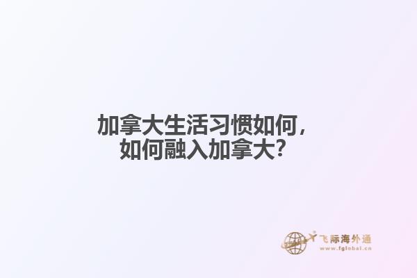 加拿大生活習慣如何，如何融入加拿大？