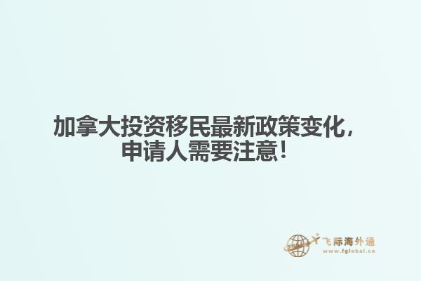 加拿大投資移民最新政策變化，申請人需要注意！