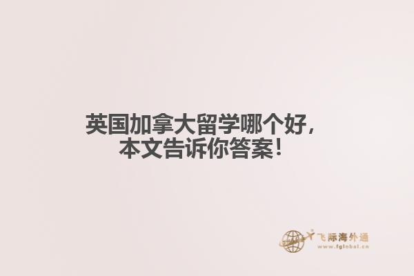 英國加拿大留學哪個好，本文告訴你答案！