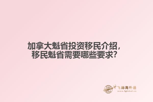 加拿大魁省投資移民介紹，移民魁省需要哪些要求？