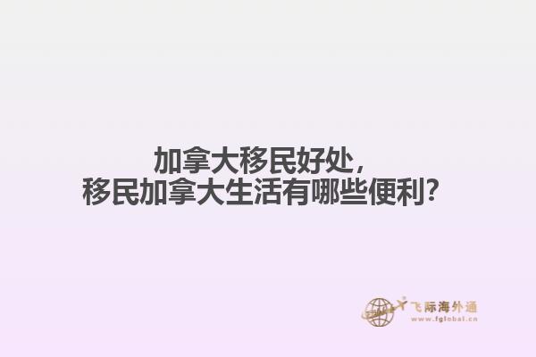 加拿大移民好處，移民加拿大生活有哪些便利？