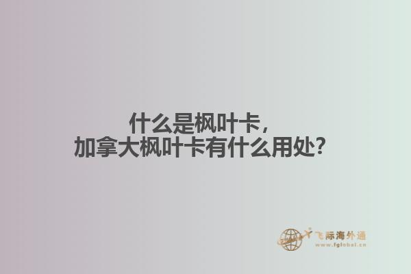 什么是楓葉卡，加拿大楓葉卡有什么用處？