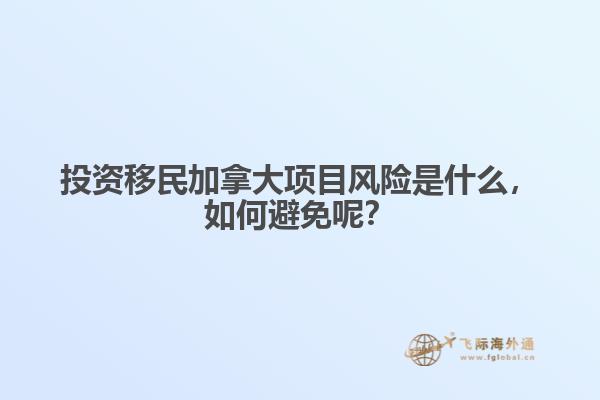 投資移民加拿大項目風險是什么，如何避免呢？