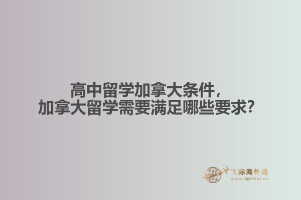 高中留學(xué)加拿大條件，加拿大留學(xué)需要滿足哪些要求？