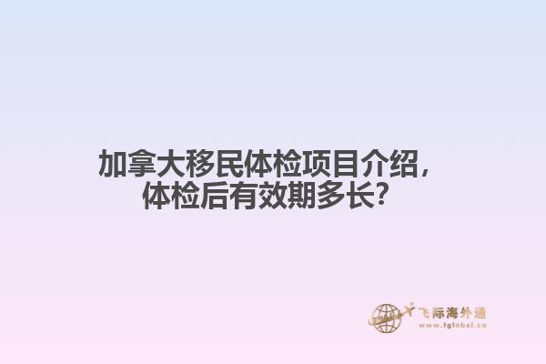 加拿大移民體檢項(xiàng)目介紹，體檢后有效期多長(zhǎng)？