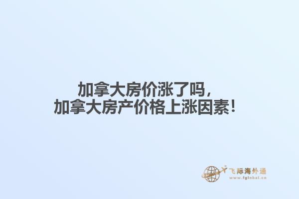 加拿大房?jī)r(jià)漲了嗎，加拿大房產(chǎn)價(jià)格上漲因素！