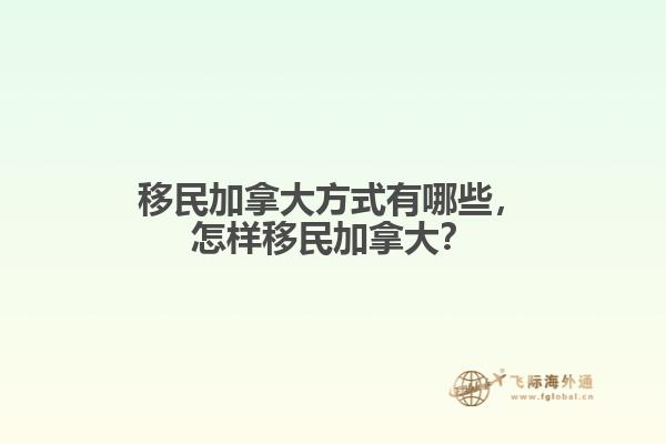 移民加拿大方式有哪些，怎樣移民加拿大？