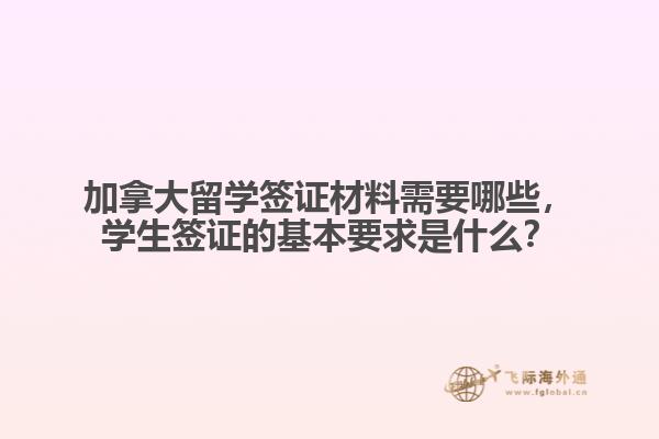 加拿大留學(xué)簽證材料需要哪些，學(xué)生簽證的基本要求是什么？