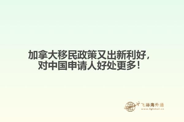 加拿大移民政策又出新利好，對中國申請人好處更多！