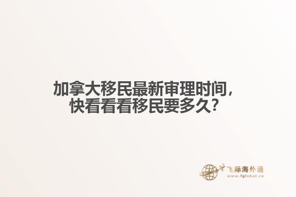 加拿大移民最新審理時(shí)間，快看看看移民要多久？