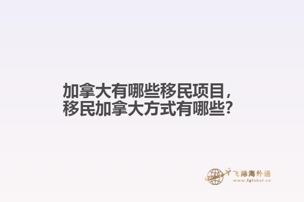 加拿大有哪些移民項(xiàng)目，移民加拿大方式有哪些？