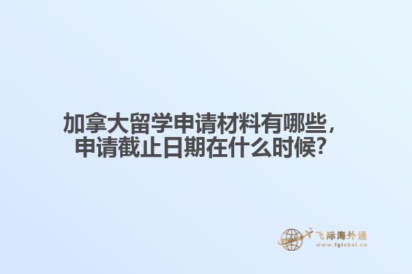 加拿大留學(xué)申請材料有哪些，申請截止日期在什么時候？