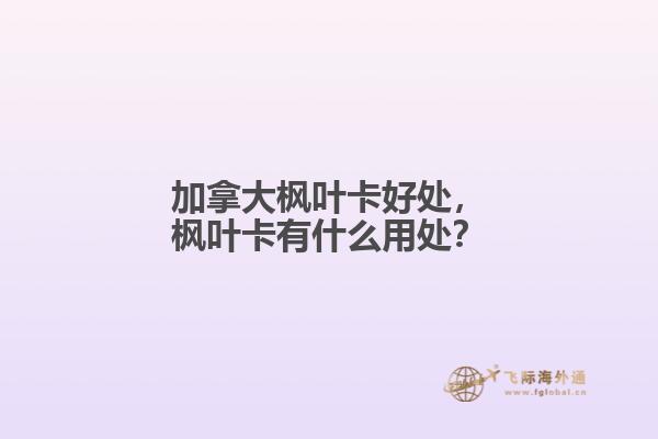 加拿大楓葉卡好處，楓葉卡有什么用處？