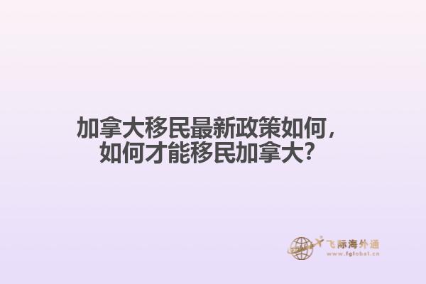 加拿大移民最新政策如何，如何才能移民加拿大？