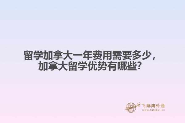 留學(xué)加拿大一年費(fèi)用需要多少，加拿大留學(xué)優(yōu)勢(shì)有哪些？