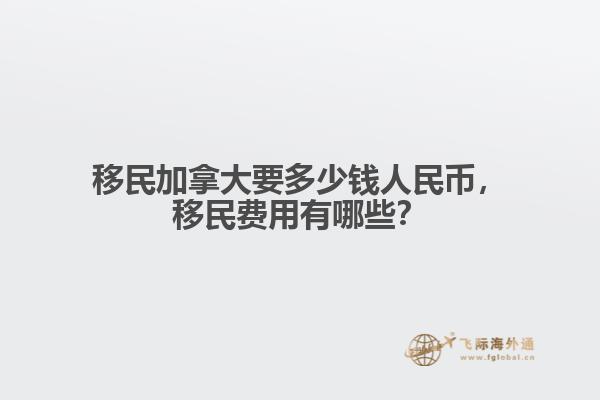 移民加拿大要多少錢人民幣，移民費(fèi)用有哪些？