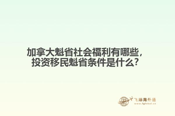 加拿大魁省社會福利有哪些，投資移民魁省條件是什么？