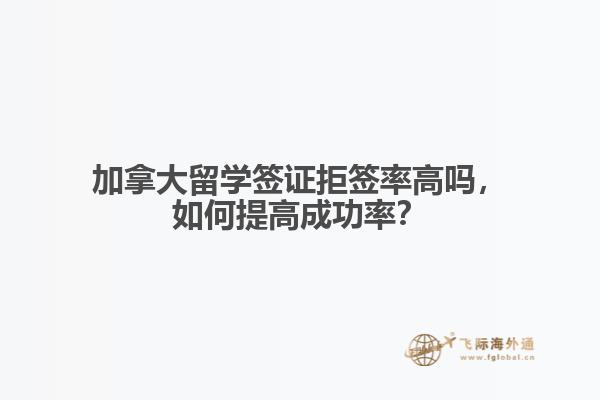 加拿大留學(xué)簽證拒簽率高嗎，如何提高成功率？