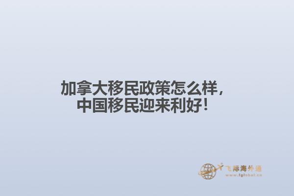 加拿大移民政策怎么樣，中國移民迎來利好！