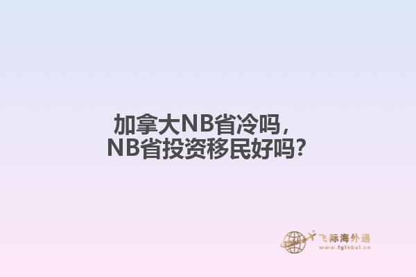 加拿大NB省冷嗎， NB省投資移民好嗎？