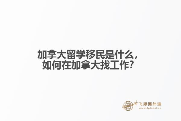 加拿大留學(xué)移民是什么，如何在加拿大找工作？