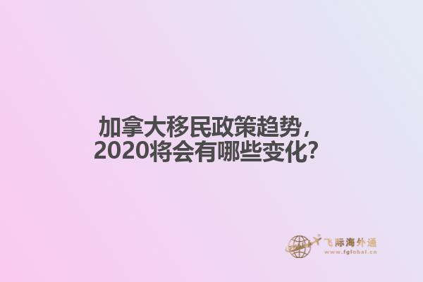 加拿大移民政策趨勢(shì)，2020將會(huì)有哪些變化？