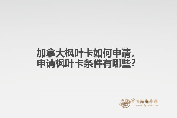 加拿大楓葉卡如何申請，申請楓葉卡條件有哪些？