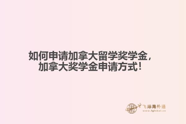 如何申請(qǐng)加拿大留學(xué)獎(jiǎng)學(xué)金，加拿大獎(jiǎng)學(xué)金申請(qǐng)方式！