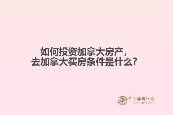 如何投資加拿大房產(chǎn)，去加拿大買房條件是什么？