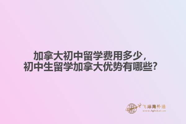 加拿大初中留學費用多少，初中生留學加拿大優(yōu)勢有哪些？