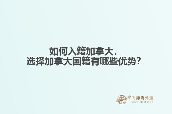 如何入籍加拿大，選擇加拿大國(guó)籍有哪些優(yōu)勢(shì)？