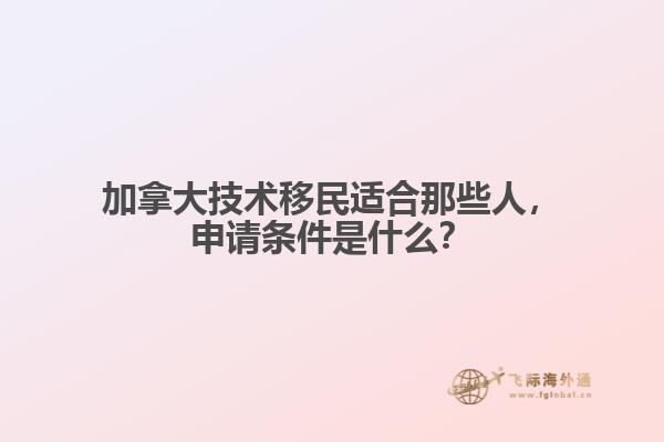 加拿大技術移民適合那些人，申請條件是什么？