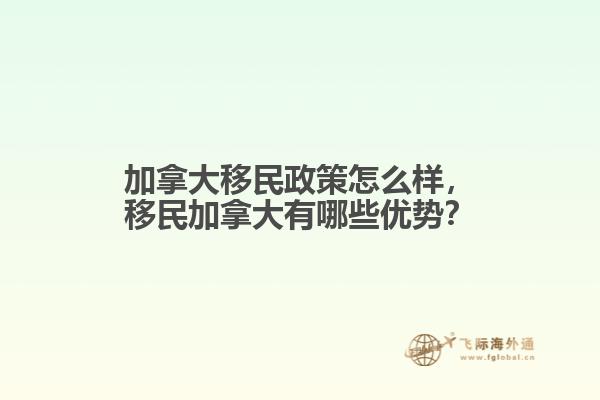 加拿大移民政策怎么樣，移民加拿大有哪些優(yōu)勢？