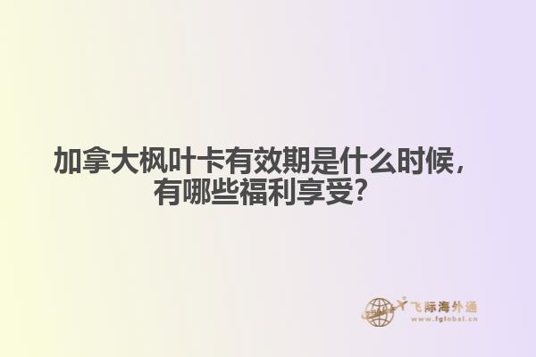 加拿大楓葉卡有效期是什么時(shí)候，有哪些福利享受？