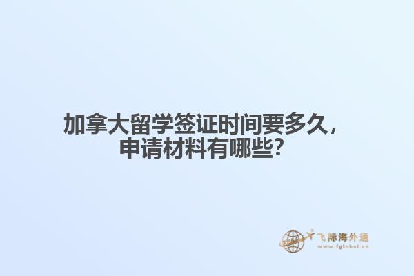 加拿大留學(xué)簽證時(shí)間要多久，申請(qǐng)材料有哪些？