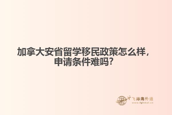 加拿大安省留學(xué)移民政策怎么樣，申請(qǐng)條件難嗎？