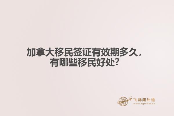 加拿大移民簽證有效期多久，有哪些移民好處？