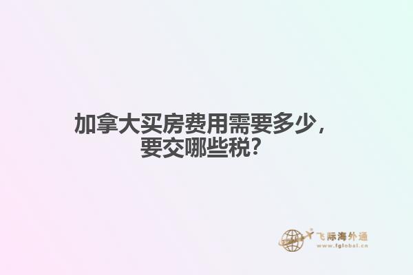 加拿大買房費(fèi)用需要多少，要交哪些稅？