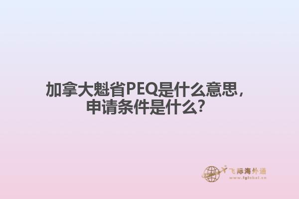 加拿大魁省PEQ是什么意思，申請(qǐng)條件是什么？