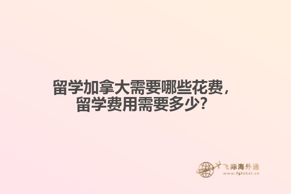 留學(xué)加拿大需要哪些花費(fèi)，留學(xué)費(fèi)用需要多少？