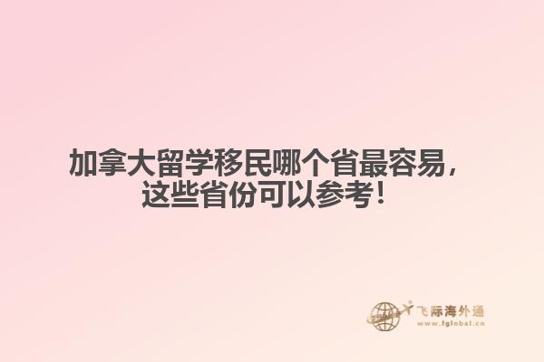 加拿大留學(xué)移民哪個(gè)省最容易，這些省份可以參考！